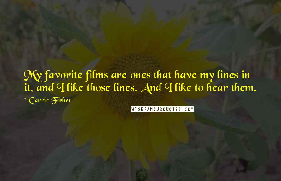 Carrie Fisher quotes: My favorite films are ones that have my lines in it, and I like those lines. And I like to hear them. Carrie Fisher quotes: My favorite films are ones that have my lines in it, and I like those lines. And I like to hear them.
