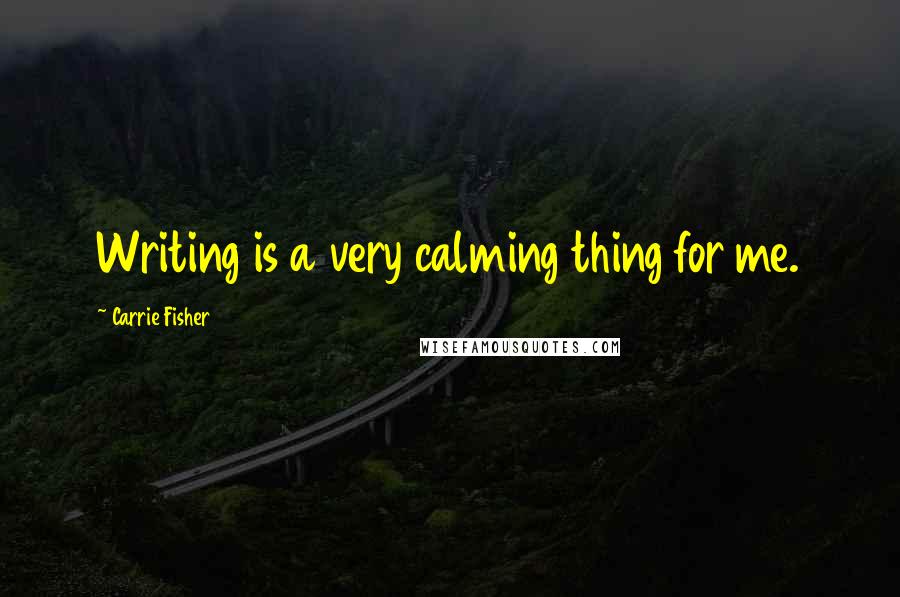 Carrie Fisher quotes: Writing is a very calming thing for me.