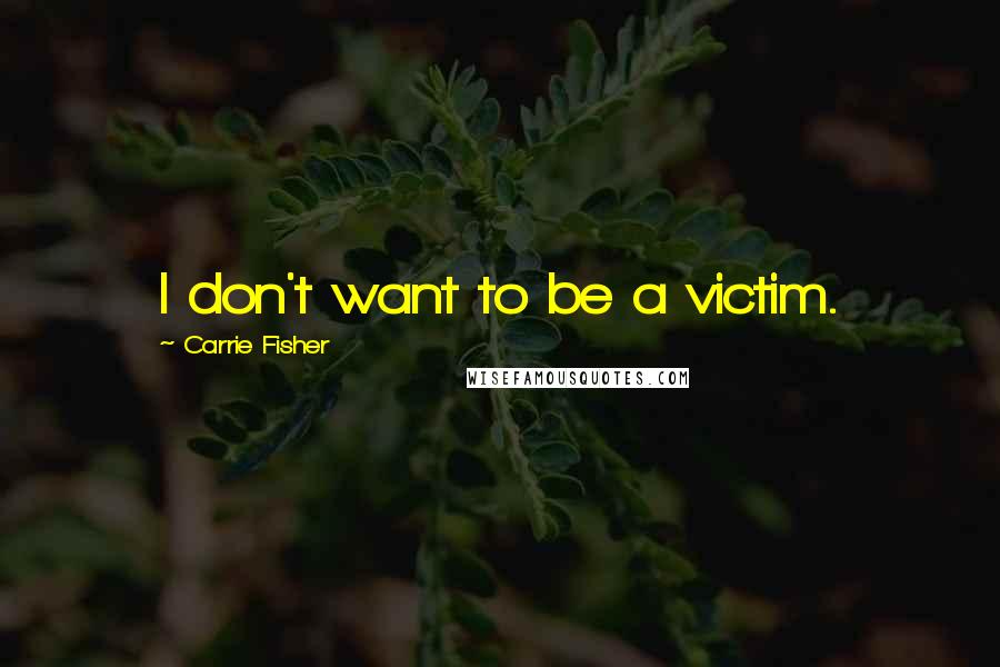 Carrie Fisher quotes: I don't want to be a victim.