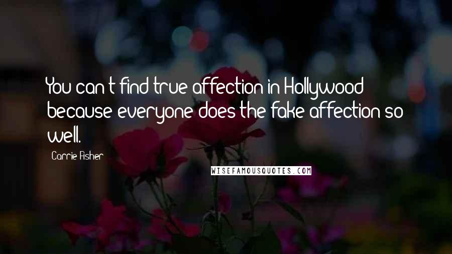 Carrie Fisher quotes: You can't find true affection in Hollywood because everyone does the fake affection so well.