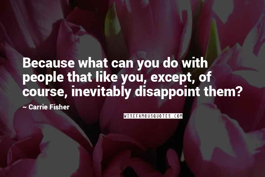 Carrie Fisher quotes: Because what can you do with people that like you, except, of course, inevitably disappoint them?