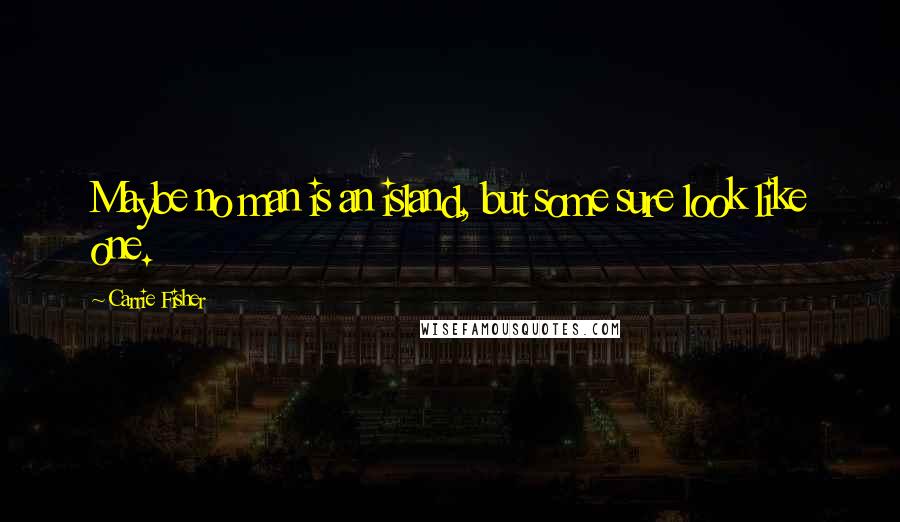 Carrie Fisher quotes: Maybe no man is an island, but some sure look like one.