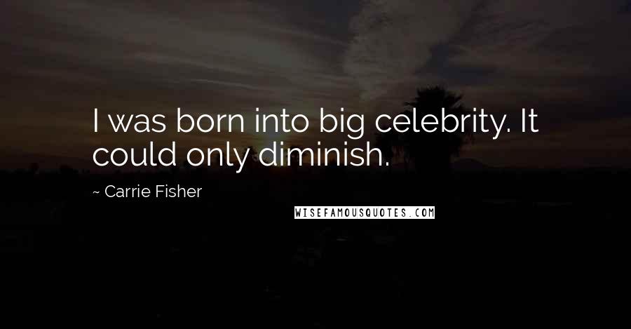 Carrie Fisher quotes: I was born into big celebrity. It could only diminish.