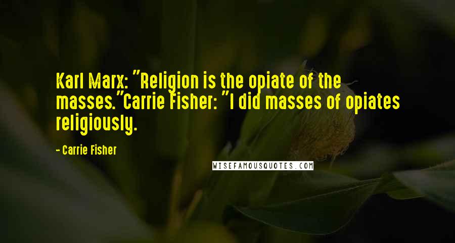 Carrie Fisher quotes: Karl Marx: "Religion is the opiate of the masses."Carrie Fisher: "I did masses of opiates religiously.