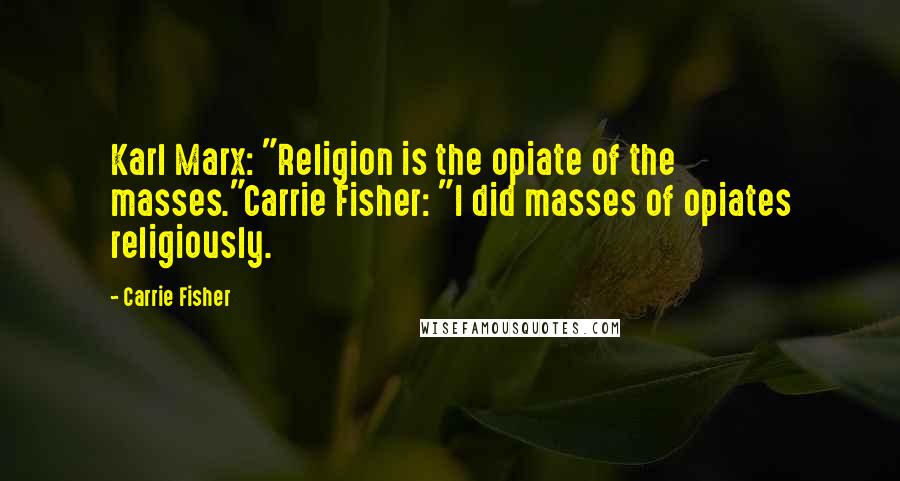 Carrie Fisher quotes: Karl Marx: "Religion is the opiate of the masses."Carrie Fisher: "I did masses of opiates religiously. Carrie Fisher quotes: Karl Marx: "Religion is the opiate of the masses."Carrie Fisher: "I did masses of opiates religiously.