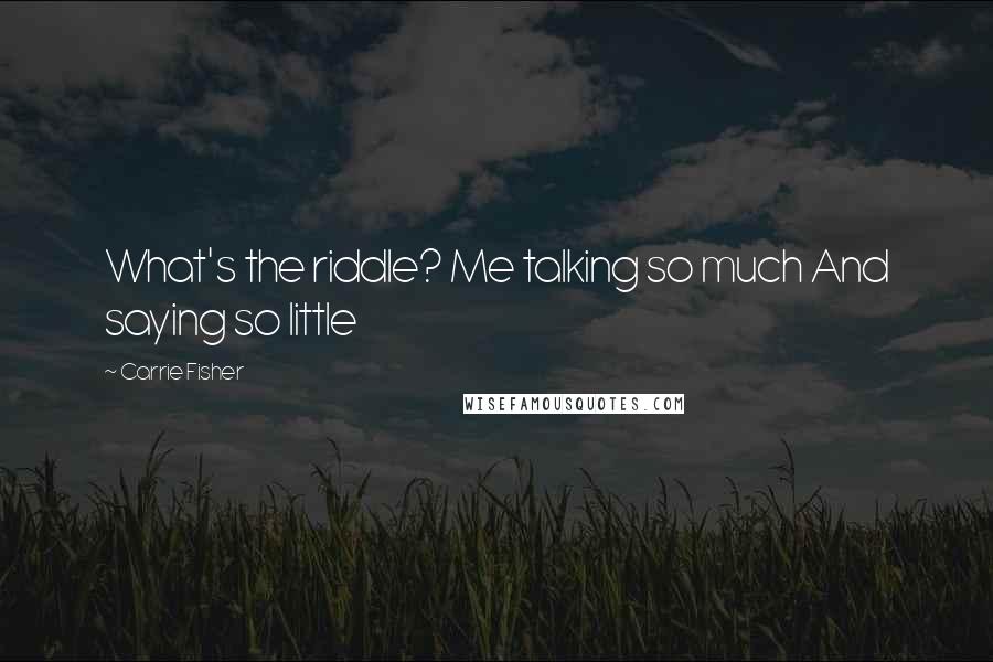 Carrie Fisher quotes: What's the riddle? Me talking so much And saying so little