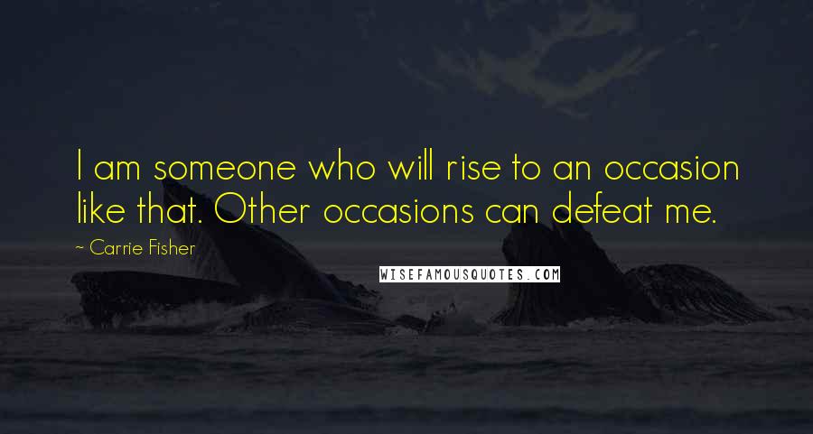 Carrie Fisher quotes: I am someone who will rise to an occasion like that. Other occasions can defeat me.