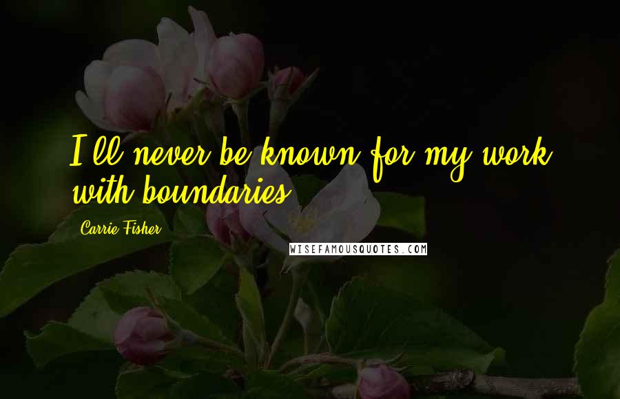 Carrie Fisher quotes: I'll never be known for my work with boundaries.
