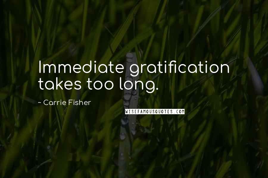 Carrie Fisher quotes: Immediate gratification takes too long.