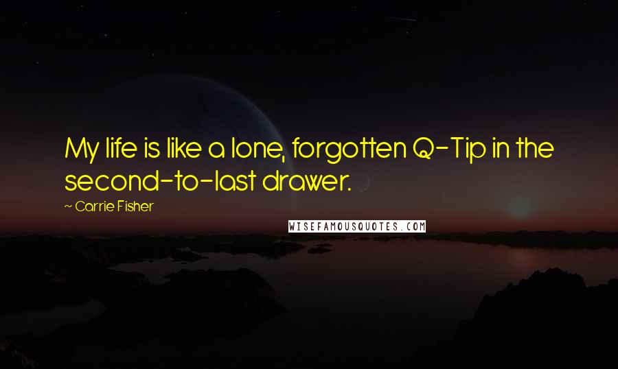 Carrie Fisher quotes: My life is like a lone, forgotten Q-Tip in the second-to-last drawer.
