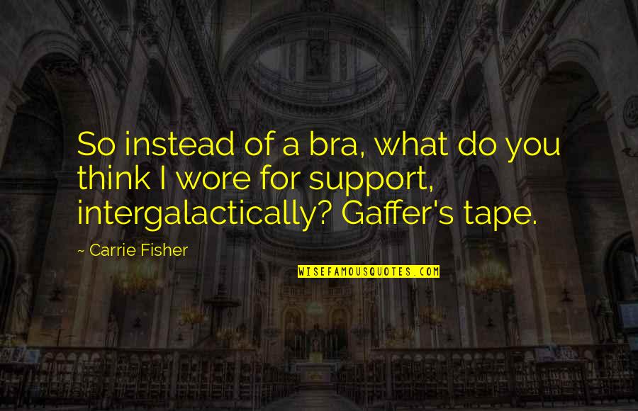 Carrie Fisher Quotes By Carrie Fisher: So instead of a bra, what do you
