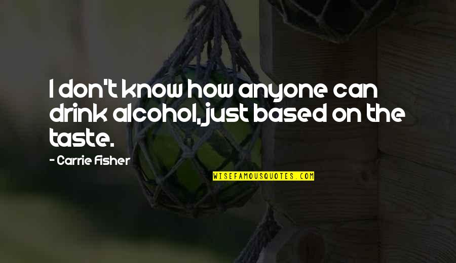 Carrie Fisher Quotes By Carrie Fisher: I don't know how anyone can drink alcohol,