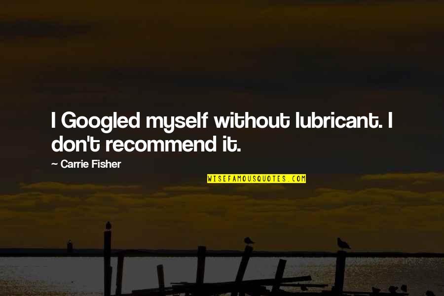 Carrie Fisher Quotes By Carrie Fisher: I Googled myself without lubricant. I don't recommend