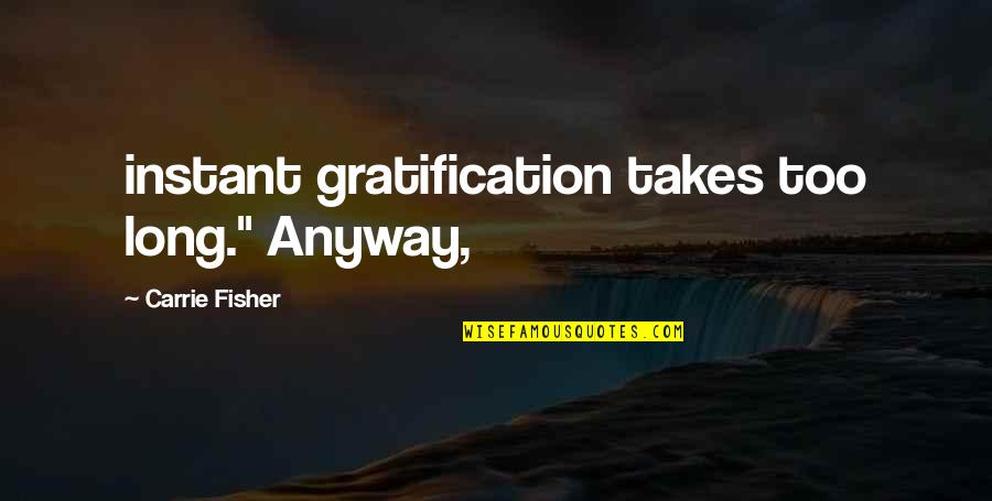 Carrie Fisher Quotes By Carrie Fisher: instant gratification takes too long." Anyway,