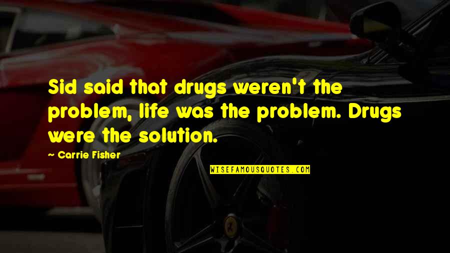 Carrie Fisher Quotes By Carrie Fisher: Sid said that drugs weren't the problem, life