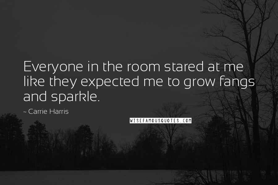Carrie Harris quotes: Everyone in the room stared at me like they expected me to grow fangs and sparkle.