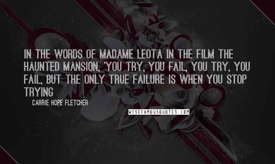 Carrie Hope Fletcher quotes: In the words of Madame Leota in the film The Haunted Mansion, 'You try, you fail, you try, you fail, but the only true failure is when you stop trying