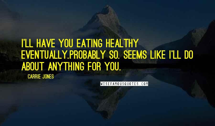 Carrie Jones quotes: I'll have you eating healthy eventually.Probably so. Seems like I'll do about anything for you.