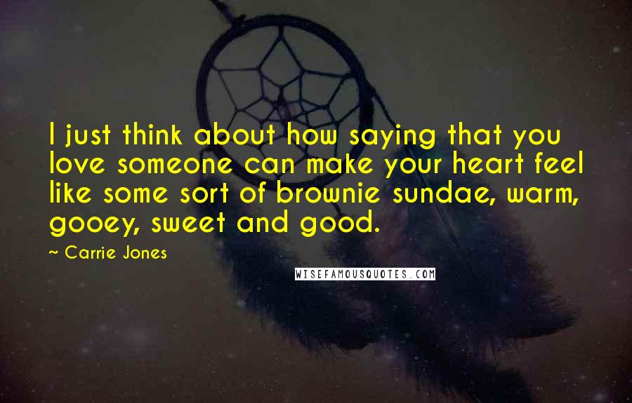 Carrie Jones quotes: I just think about how saying that you love someone can make your heart feel like some sort of brownie sundae, warm, gooey, sweet and good.