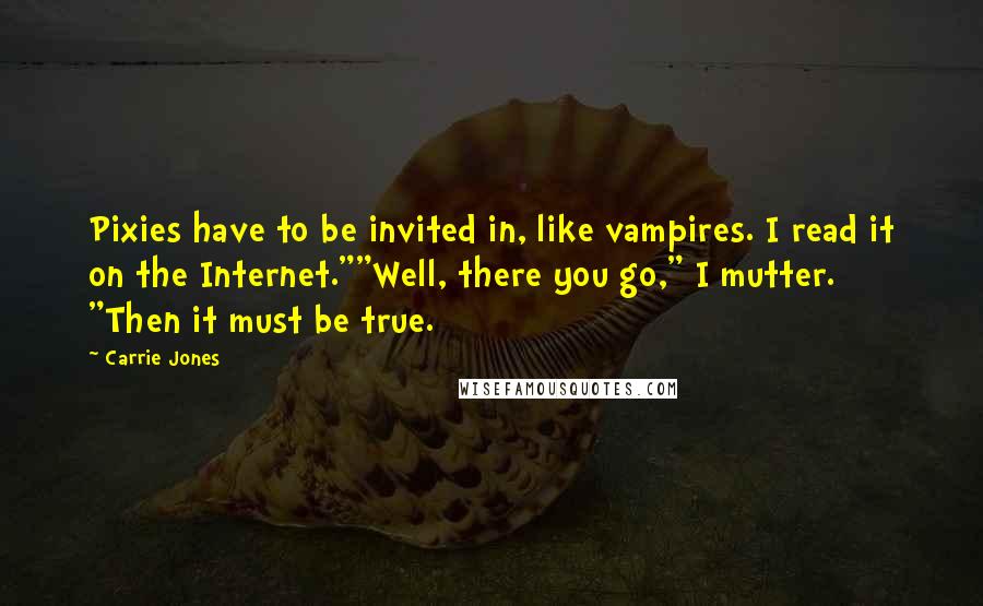 Carrie Jones quotes: Pixies have to be invited in, like vampires. I read it on the Internet.""Well, there you go," I mutter. "Then it must be true.