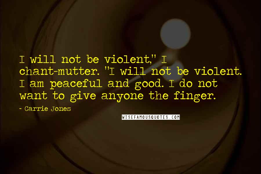 Carrie Jones quotes: I will not be violent," I chant-mutter. "I will not be violent. I am peaceful and good. I do not want to give anyone the finger.