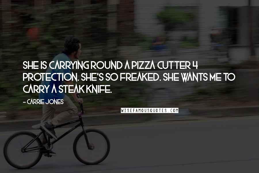 Carrie Jones quotes: She is carrying round a pizza cutter 4 protection. She's so freaked. She wants me to carry a steak knife.