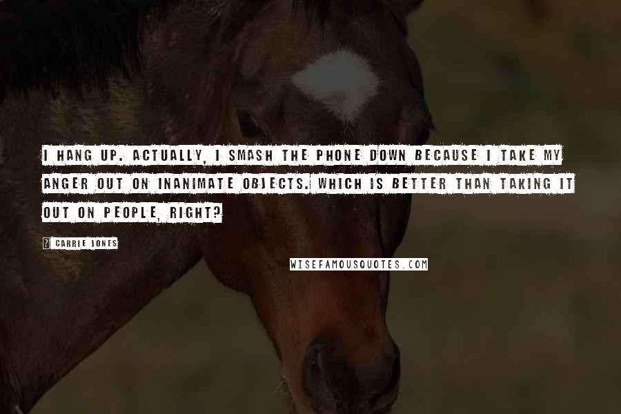 Carrie Jones quotes: I hang up. Actually, I smash the phone down because I take my anger out on inanimate objects. Which is better than taking it out on people, right?