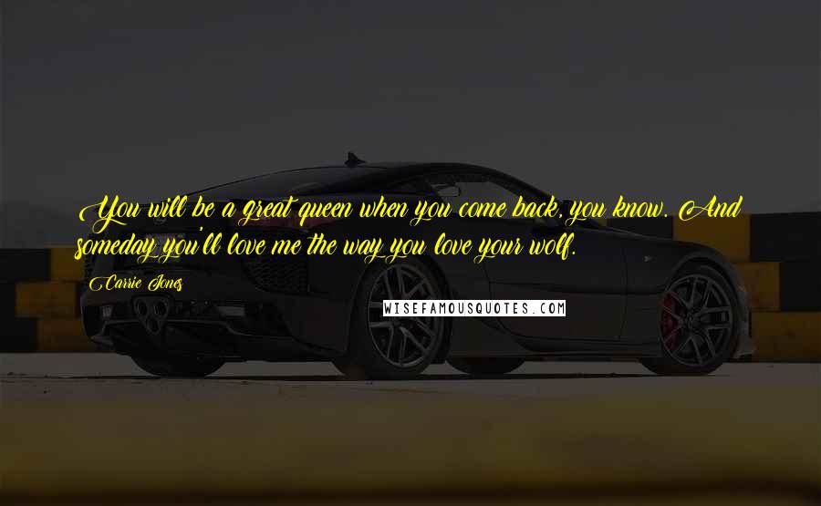 Carrie Jones quotes: You will be a great queen when you come back, you know. And someday you'll love me the way you love your wolf.