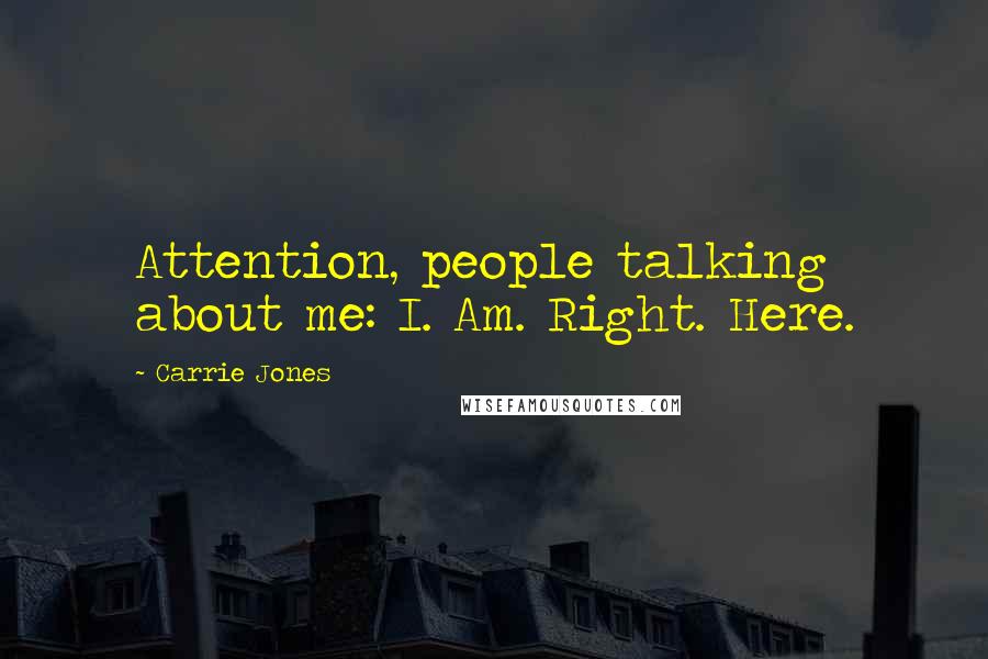 Carrie Jones quotes: Attention, people talking about me: I. Am. Right. Here.