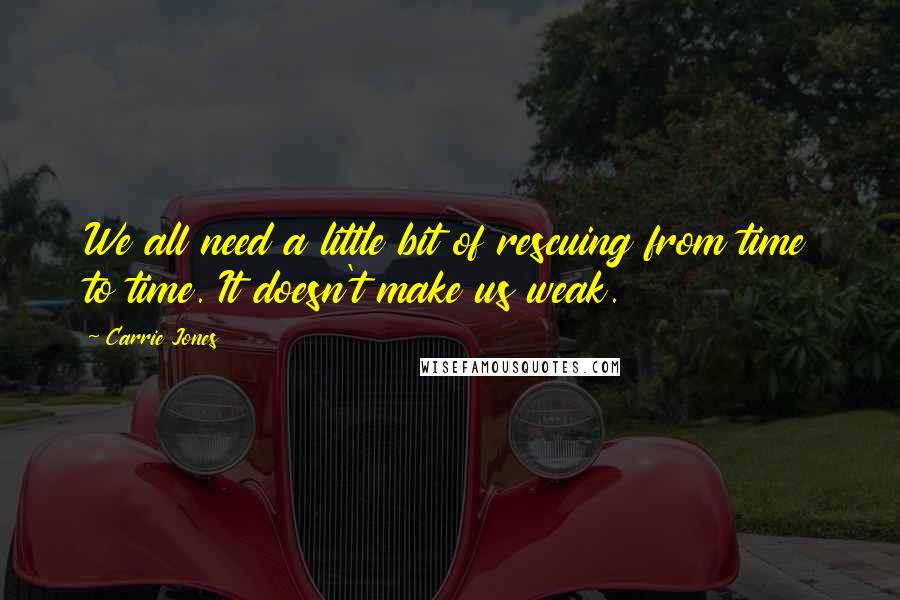 Carrie Jones quotes: We all need a little bit of rescuing from time to time. It doesn't make us weak.