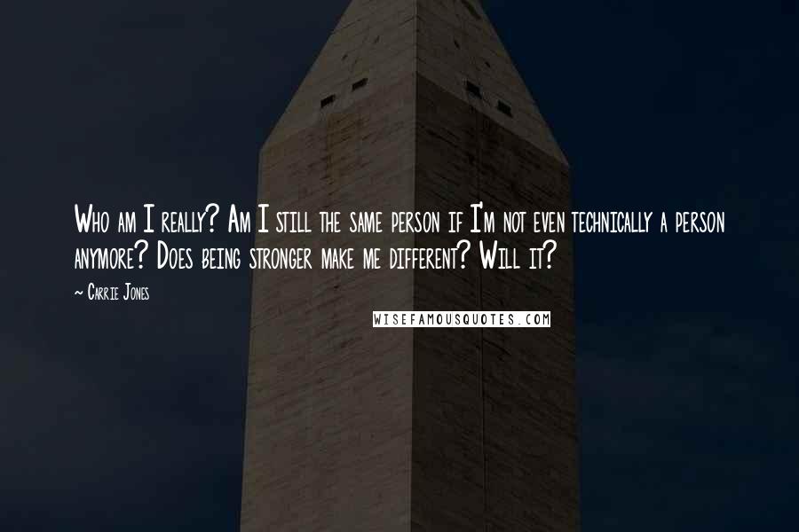 Carrie Jones quotes: Who am I really? Am I still the same person if I'm not even technically a person anymore? Does being stronger make me different? Will it?