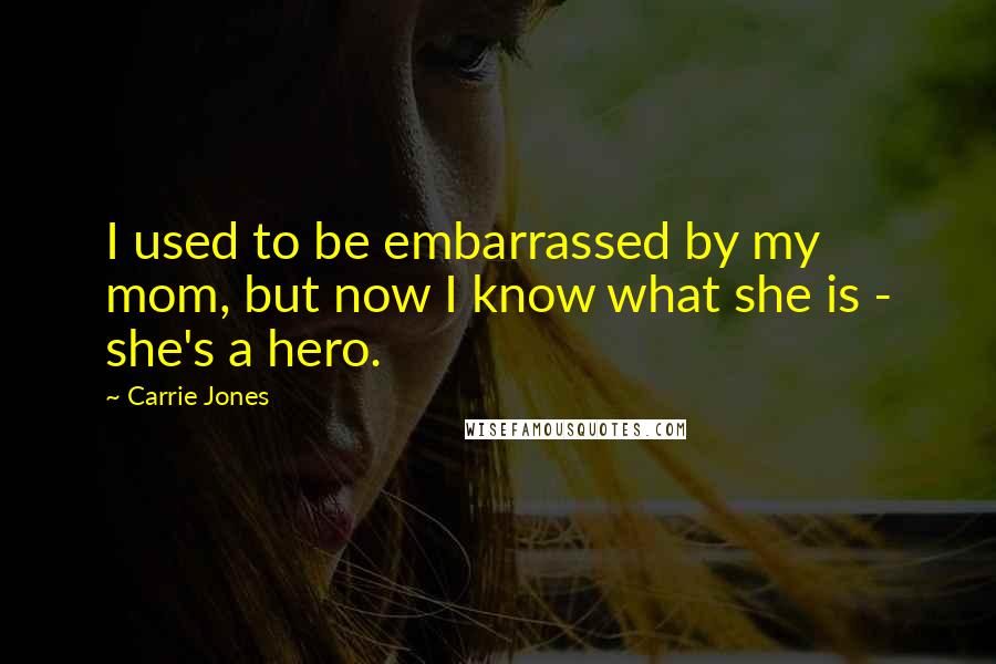 Carrie Jones quotes: I used to be embarrassed by my mom, but now I know what she is - she's a hero.