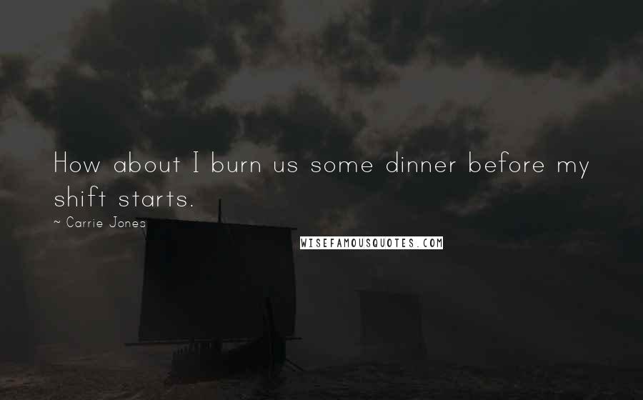 Carrie Jones quotes: How about I burn us some dinner before my shift starts.