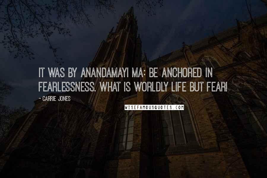 Carrie Jones quotes: It was by Anandamayi Ma: Be anchored in fearlessness. What is worldly life but fear!