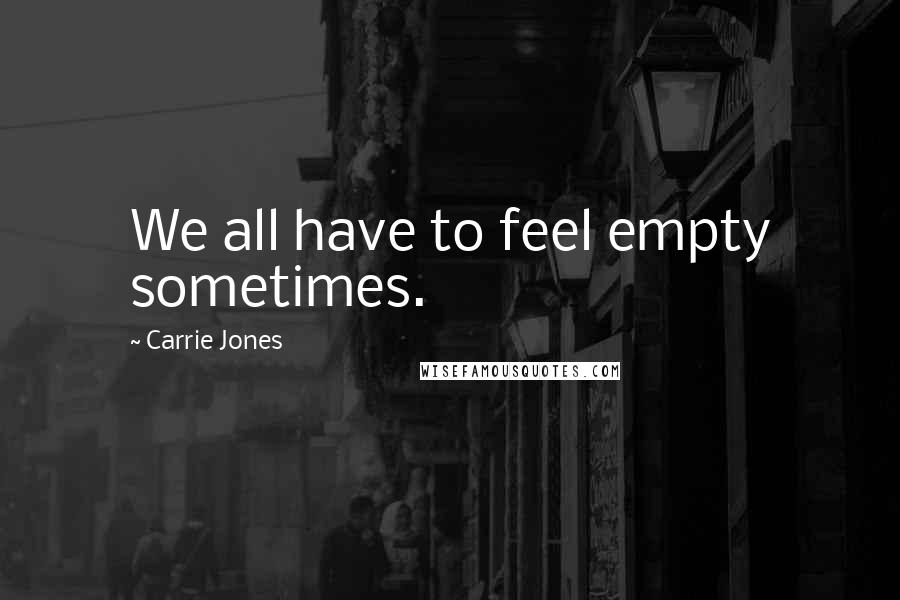 Carrie Jones quotes: We all have to feel empty sometimes.