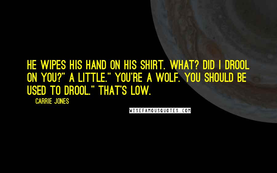 Carrie Jones quotes: He wipes his hand on his shirt. What? Did I drool on you?" A little." You're a wolf. You should be used to drool." That's low. Carrie Jones quotes: He wipes his hand on his shirt. What? Did I drool on you?" A little." You're a wolf. You should be used to drool." That's low.