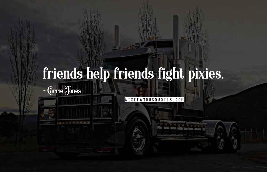Carrie Jones quotes: friends help friends fight pixies.