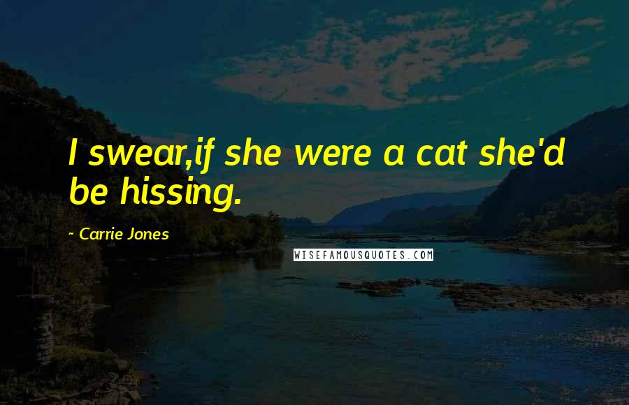 Carrie Jones quotes: I swear,if she were a cat she'd be hissing.