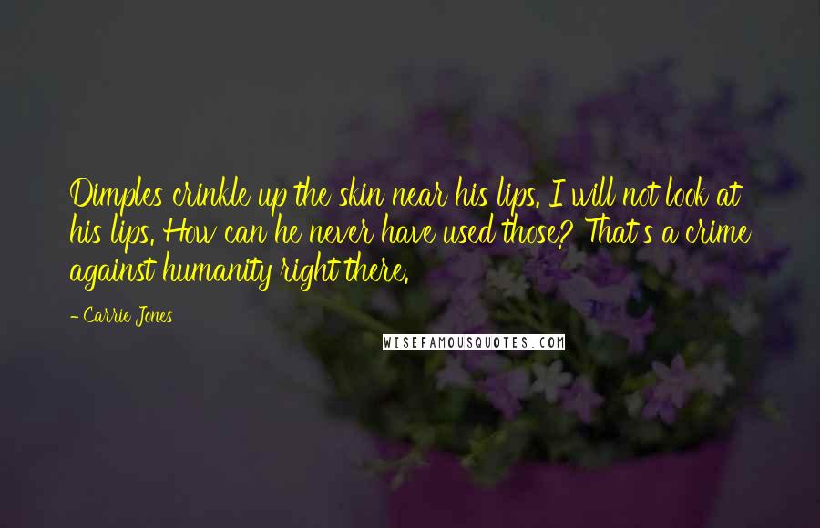 Carrie Jones quotes: Dimples crinkle up the skin near his lips. I will not look at his lips. How can he never have used those? That's a crime against humanity right there. Carrie Jones quotes: Dimples crinkle up the skin near his lips. I will not look at his lips. How can he never have used those? That's a crime against humanity right there.
