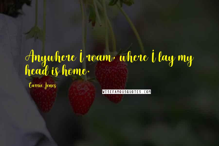 Carrie Jones quotes: Anywhere I roam, where I lay my head is home.