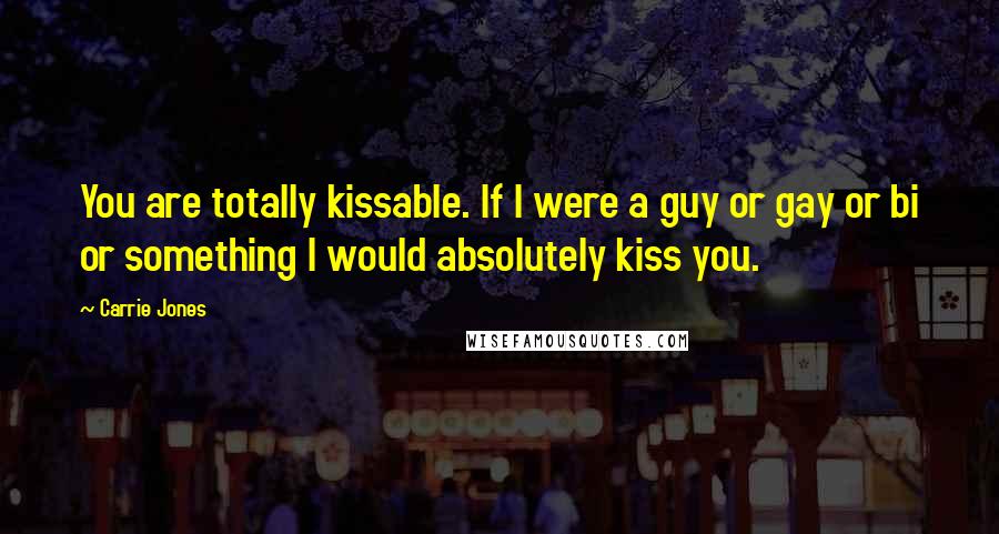 Carrie Jones quotes: You are totally kissable. If I were a guy or gay or bi or something I would absolutely kiss you.