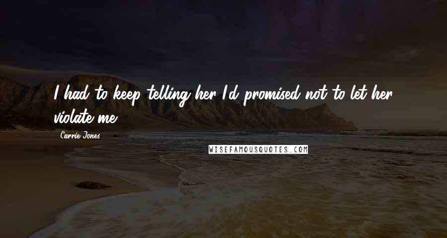 Carrie Jones quotes: I had to keep telling her I'd promised not to let her violate me.