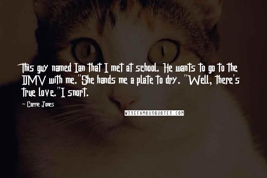 Carrie Jones quotes: This guy named Ian that I met at school. He wants to go to the DMV with me."She hands me a plate to dry. "Well, there's true love."I snort.