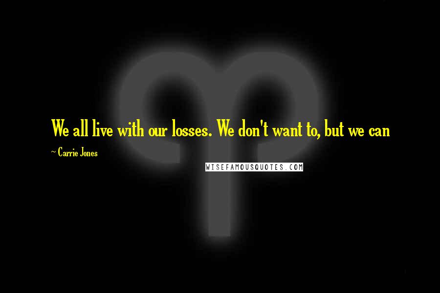 Carrie Jones quotes: We all live with our losses. We don't want to, but we can