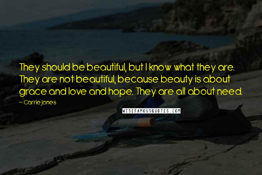 Carrie Jones quotes: They should be beautiful, but I know what they are. They are not beautiful, because beauty is about grace and love and hope. They are all about need. Carrie Jones quotes: They should be beautiful, but I know what they are. They are not beautiful, because beauty is about grace and love and hope. They are all about need.