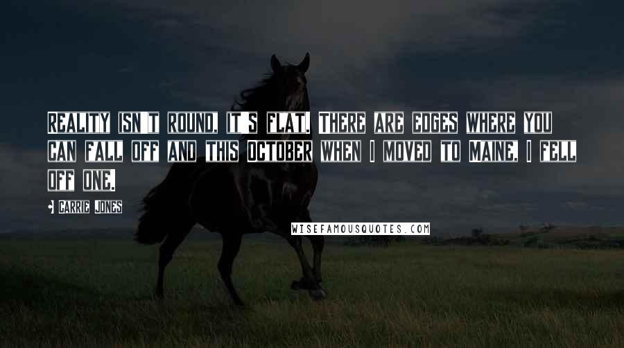Carrie Jones quotes: Reality isn't round, it's flat. There are edges where you can fall off and this October when I moved to Maine, I fell off one.