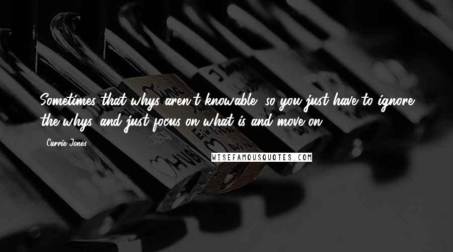 Carrie Jones quotes: Sometimes that whys aren't knowable, so you just have to ignore the whys, and just focus on what is and move on. Carrie Jones quotes: Sometimes that whys aren't knowable, so you just have to ignore the whys, and just focus on what is and move on.