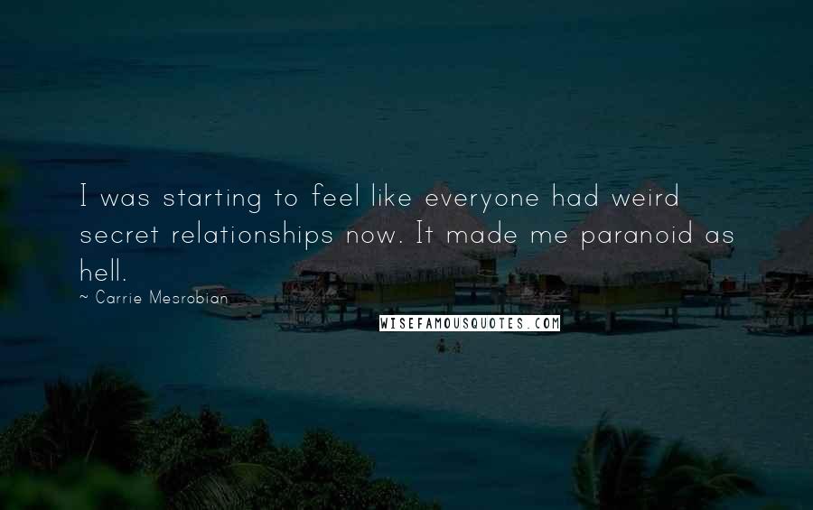 Carrie Mesrobian quotes: I was starting to feel like everyone had weird secret relationships now. It made me paranoid as hell.