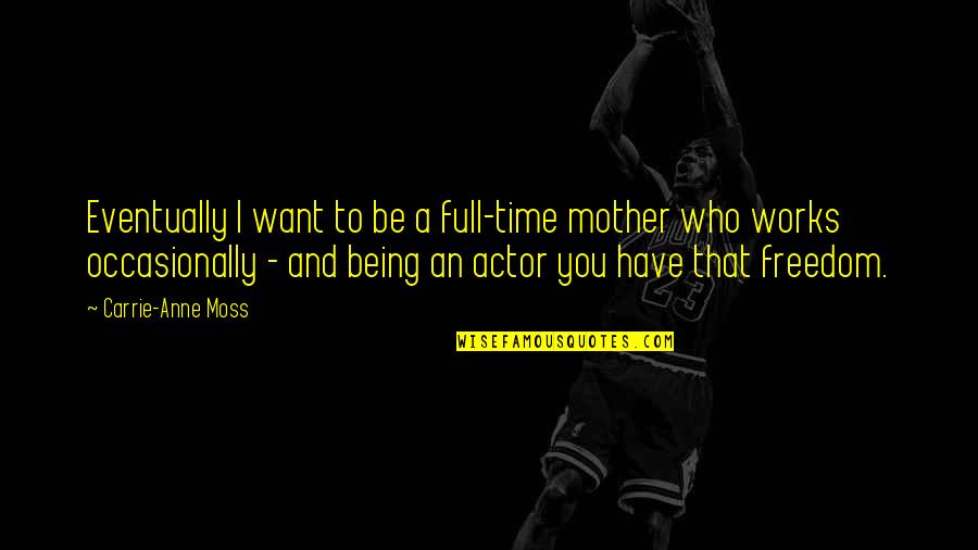 Carrie Mother Quotes By Carrie-Anne Moss: Eventually I want to be a full-time mother