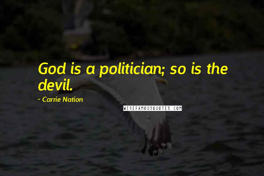 Carrie Nation quotes: God is a politician; so is the devil.